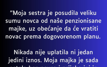 “Moja sestra je posudila od nase majke koja ima malenu penziju veliku svotu novca a onda…”