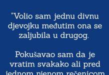 “Volio sam jednu djevojku a ona se zaljubila u drugog i okrenula leđa…”