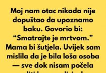 Moj nam otac nikada nije dopuštao da upoznamo baku. Govorio bi: “Smatrajte je mrtvom.”